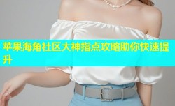 苹果海角社区大神指点攻略助你快速提升
