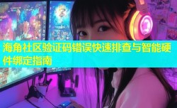 海角社区验证码错误快速排查与智能硬件绑定指南