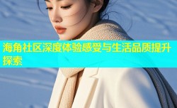 海角社区深度体验感受与生活品质提升探索