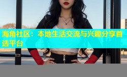 海角社区：本地生活交流与兴趣分享首选平台