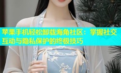苹果手机轻松卸载海角社区：掌握社交互动与隐私保护的终极技巧