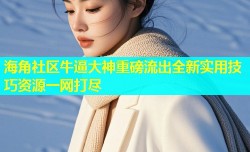 海角社区牛逼大神重磅流出全新实用技巧资源一网打尽