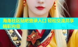 海角社区贴吧登录入口 轻松交流共享精彩内容