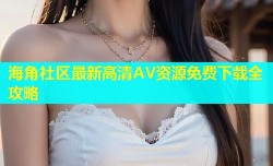 海角社区最新高清AV资源免费下载全攻略