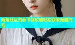 海角社区资源下载攻略轻松获取海量内容
