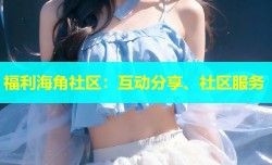 福利海角社区：互动分享、社区服务