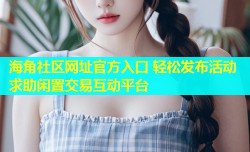 海角社区网址官方入口 轻松发布活动求助闲置交易互动平台