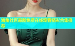海角社区最新免费在线观看精彩合集推荐