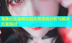 海角社区视频加载失败原因分析与解决方案探讨