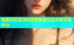 海角社区资深玩家聚集地互动分享交流平台