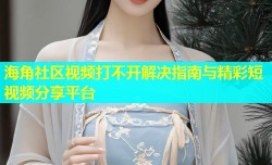 海角社区视频打不开解决指南与精彩短视频分享平台