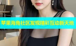 苹果海角社区发现精彩互动新天地