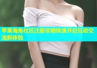 苹果海角社区注册攻略快速开启互动交流新体验