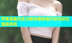 苹果海角社区注册攻略快速开启互动交流新体验