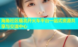 海角社区缅北开火车平台一站式资源共享与交流中心