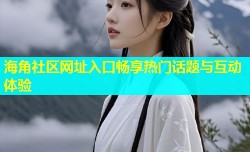 海角社区网址入口畅享热门话题与互动体验