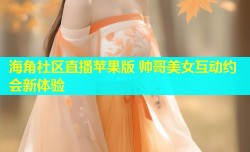 海角社区直播苹果版 帅哥美女互动约会新体验