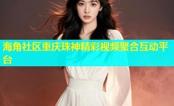 海角社区重庆珠神精彩视频聚合互动平台