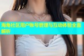 海角社区用户账号管理与互动体验全面解析