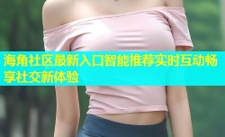 海角社区最新入口智能推荐实时互动畅享社交新体验