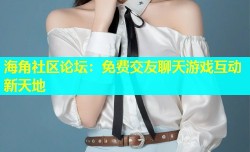 海角社区论坛：免费交友聊天游戏互动新天地