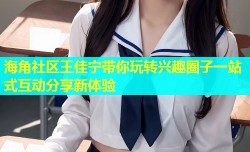 海角社区王佳宁带你玩转兴趣圈子一站式互动分享新体验