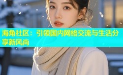 海角社区：引领国内网络交流与生活分享新风尚