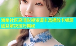 海角社区高清影视资源丰富播放卡顿原因及解决技巧揭秘