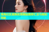海角社区最新优质网站推荐汇总与精彩导航