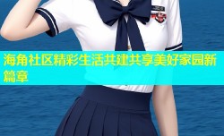 海角社区精彩生活共建共享美好家园新篇章