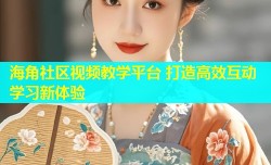 海角社区视频教学平台 打造高效互动学习新体验