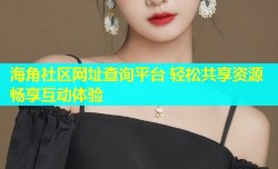 海角社区网址查询平台 轻松共享资源畅享互动体验