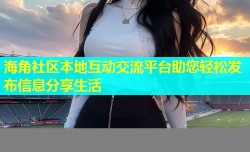海角社区本地互动交流平台助您轻松发布信息分享生活