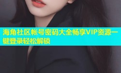 海角社区帐号密码大全畅享VIP资源一键登录轻松解锁