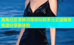 海角社区李秋月带你玩转多元交流畅享资源分享新体验
