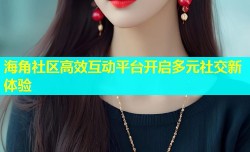 海角社区高效互动平台开启多元社交新体验