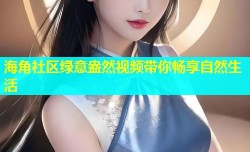 海角社区绿意盎然视频带你畅享自然生活