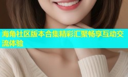 海角社区版本合集精彩汇聚畅享互动交流体验