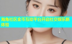 海角社区金币互动平台开启社交娱乐新体验