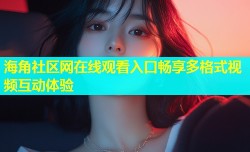 海角社区网在线观看入口畅享多格式视频互动体验