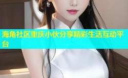 海角社区重庆小伙分享精彩生活互动平台