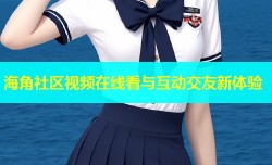 海角社区视频在线看与互动交友新体验