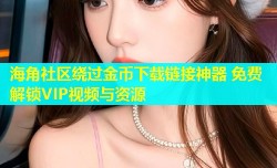 海角社区绕过金币下载链接神器 免费解锁VIP视频与资源
