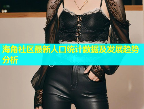 海角社区最新人口统计数据及发展趋势分析  第1张
