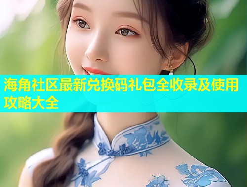 海角社区最新兑换码礼包全收录及使用攻略大全  第1张