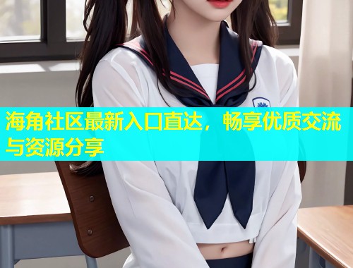 海角社区最新入口直达，畅享优质交流与资源分享  第2张