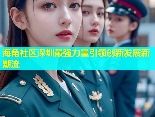 海角社区深圳最强力量引领创新发展新潮流  第1张