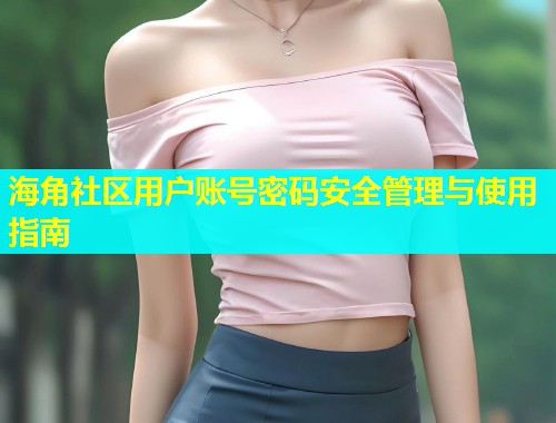 海角社区用户账号密码安全管理与使用指南  第1张