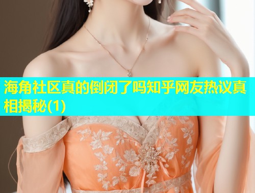 海角社区真的倒闭了吗知乎网友热议真相揭秘(1)  第1张