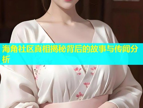 海角社区真相揭秘背后的故事与传闻分析  第1张